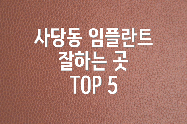 사당동 임플란트 잘하는 곳 TOP 5