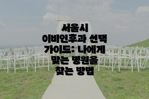 서울시 이비인후과 선택 가이드: 나에게 맞는 병원을 찾는 방법