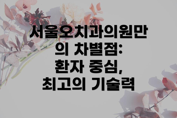 서울오치과의원만의 차별점: 환자 중심, 최고의 기술력