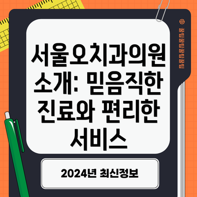 서울오치과의원 소개: 믿음직한 진료와 편리한 서비스