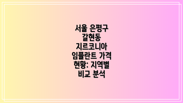 서울 은평구 갈현동 지르코니아 임플란트 가격 현황: 지역별 비교 분석
