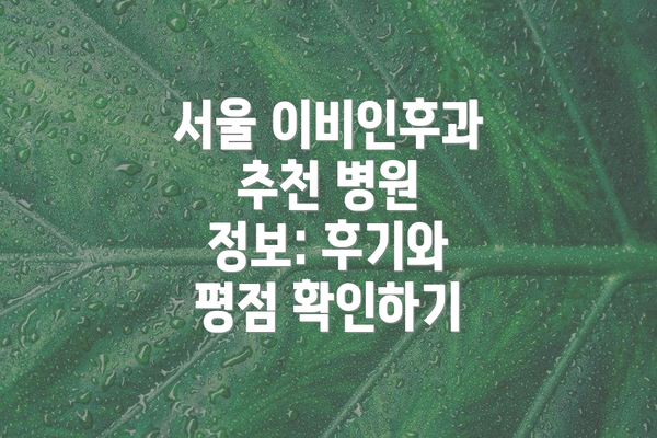 서울 이비인후과 추천 병원 정보: 후기와 평점 확인하기