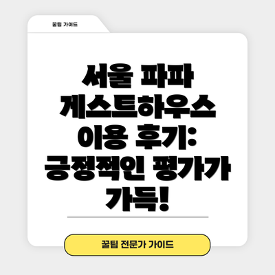 서울 파파 게스트하우스 이용 후기: 긍정적인 평가가 가득!