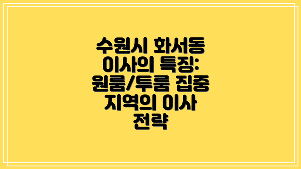 수원시 화서동 이사의 특징: 원룸/투룸 집중 지역의 이사 전략