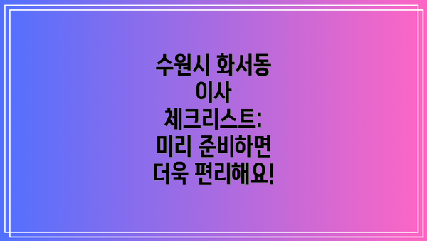 수원시 화서동 이사 체크리스트:  미리 준비하면 더욱 편리해요!