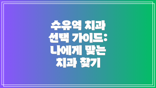 수유역 치과 선택 가이드: 나에게 맞는 치과 찾기