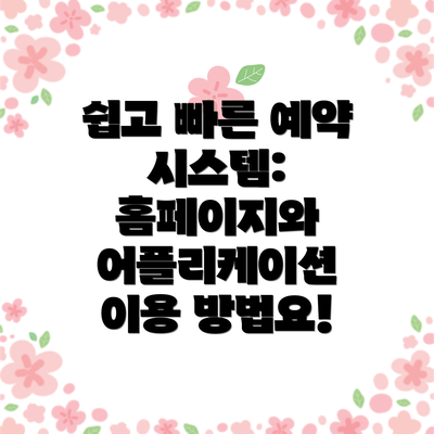 쉽고 빠른 예약 시스템: 홈페이지와 어플리케이션 이용 방법요!