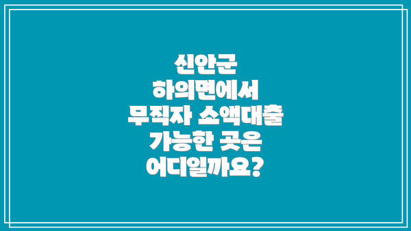 신안군 하의면에서 무직자 소액대출 가능한 곳은 어디일까요?