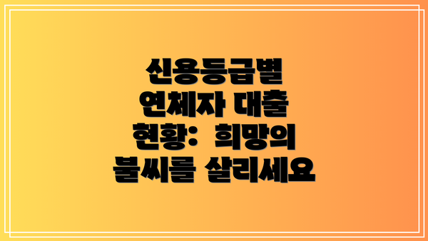 신용등급별 연체자 대출 현황:  희망의 불씨를 살리세요