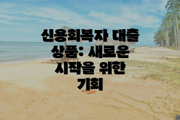 신용회복자 대출 상품: 새로운 시작을 위한 기회