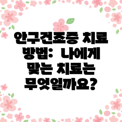안구건조증 치료 방법:  나에게 맞는 치료는 무엇일까요?