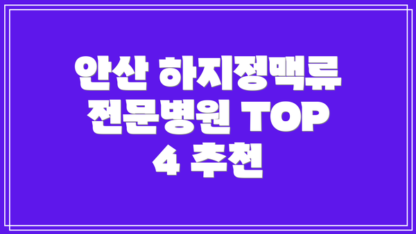 안산 하지정맥류 전문병원 TOP 4 추천