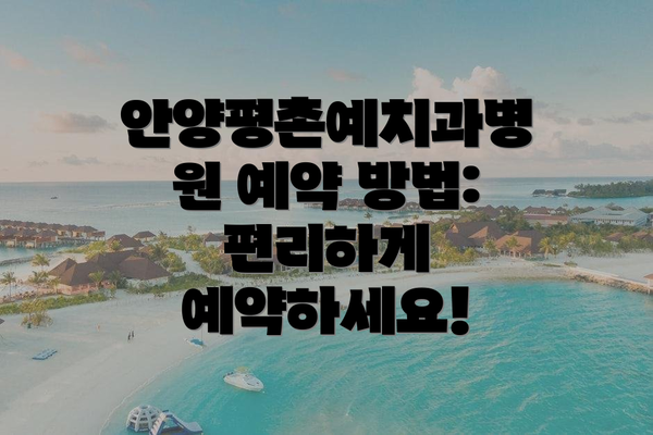 안양평촌예치과병원 예약 방법: 편리하게 예약하세요!