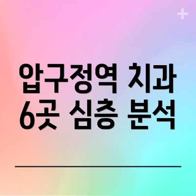 압구정역 치과 6곳 심층 분석