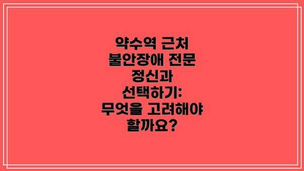 약수역 근처 불안장애 전문 정신과 선택하기: 무엇을 고려해야 할까요?