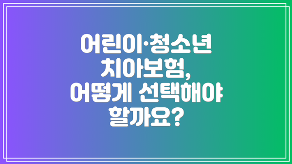 어린이·청소년 치아보험, 어떻게 선택해야 할까요?