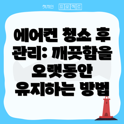 에어컨 청소 후 관리: 깨끗함을 오랫동안 유지하는 방법