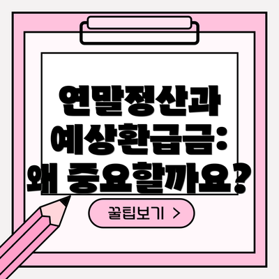 연말정산과 예상환급금:  왜 중요할까요?