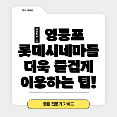 ➕ 영등포 롯데시네마를 더욱 즐겁게 이용하는 팁!