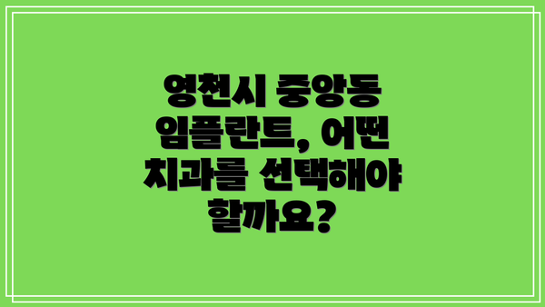 영천시 중앙동 임플란트, 어떤 치과를 선택해야 할까요?