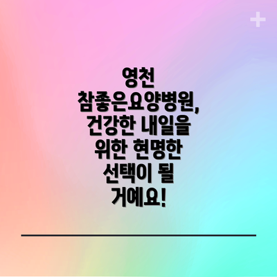 영천 참좋은요양병원, 건강한 내일을 위한 현명한 선택이 될 거예요!