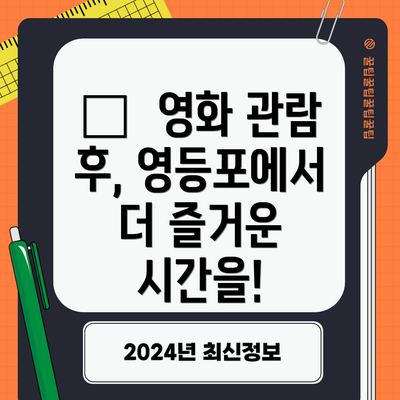 🎬  영화 관람 후, 영등포에서 더 즐거운 시간을!