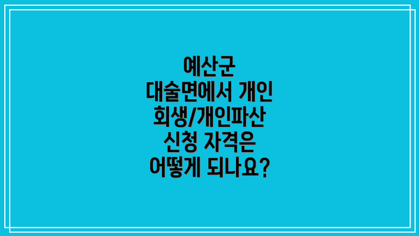 예산군 대술면에서 개인회생/개인파산 신청 자격은 어떻게 되나요?
