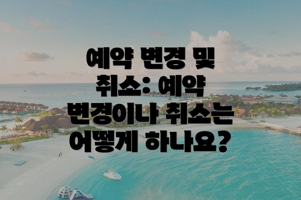 예약 변경 및 취소: 예약 변경이나 취소는 어떻게 하나요?