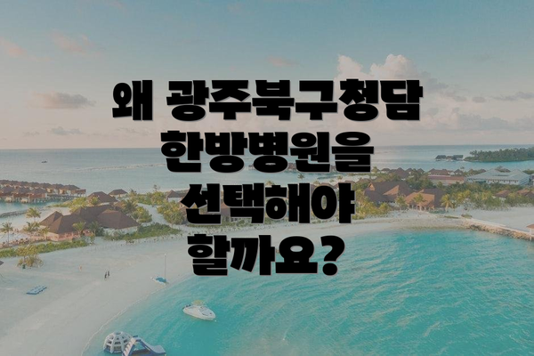 왜 광주북구청담한방병원을 선택해야 할까요?