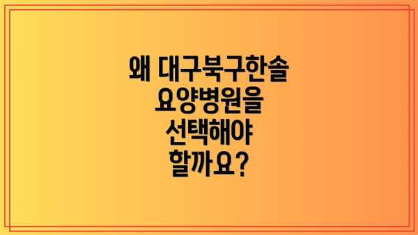 왜 대구북구한솔요양병원을 선택해야 할까요?