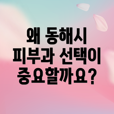 왜 동해시 피부과 선택이 중요할까요?
