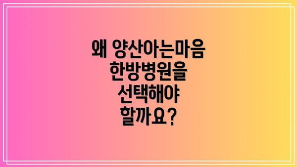 왜 양산아는마음 한방병원을 선택해야 할까요?