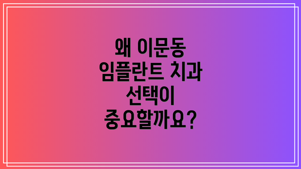 왜 이문동 임플란트 치과 선택이 중요할까요?