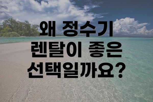 왜 정수기 렌탈이 좋은 선택일까요?