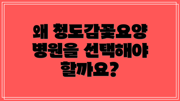 왜 청도감꽃요양병원을 선택해야 할까요?
