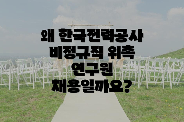 왜 한국전력공사 비정규직 위촉 연구원 채용일까요?