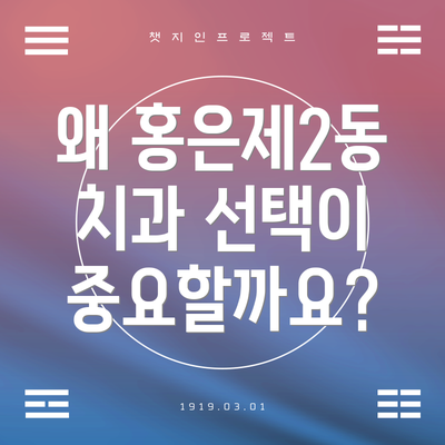 왜 홍은제2동 치과 선택이 중요할까요?