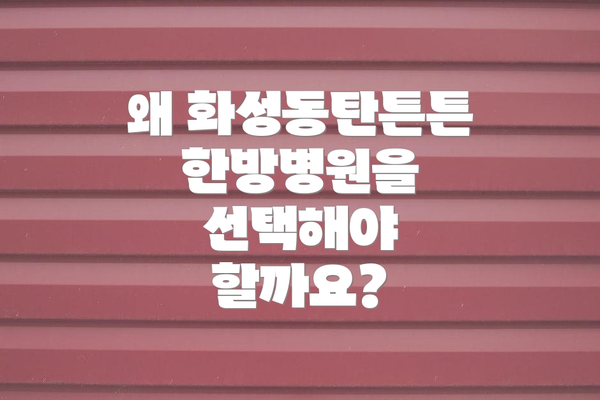 왜 화성동탄튼튼한방병원을 선택해야 할까요?