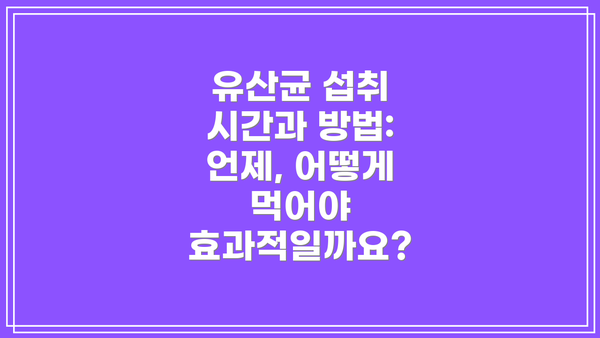유산균 섭취 시간과 방법: 언제, 어떻게 먹어야 효과적일까요?
