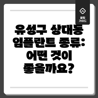 유성구 상대동 임플란트 종류: 어떤 것이 좋을까요?
