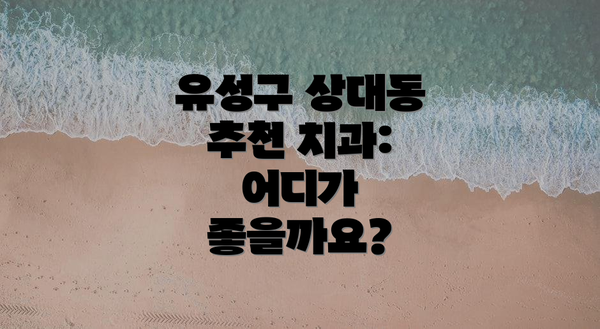 유성구 상대동 추천 치과: 어디가 좋을까요?