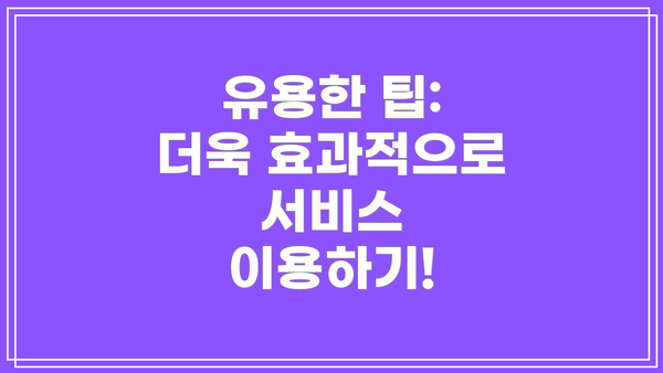유용한 팁: 더욱 효과적으로 서비스 이용하기!