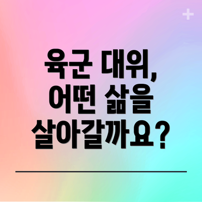 육군 대위, 어떤 삶을 살아갈까요?