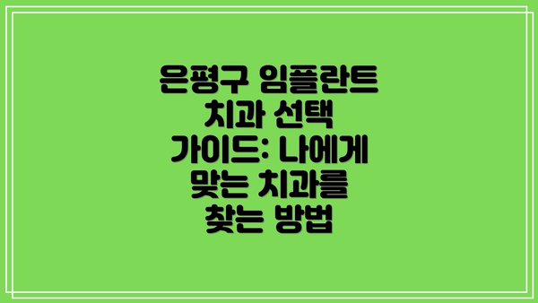 은평구 임플란트 치과 선택 가이드: 나에게 맞는 치과를 찾는 방법