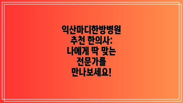 익산마디한방병원 추천 한의사: 나에게 딱 맞는 전문가를 만나보세요!