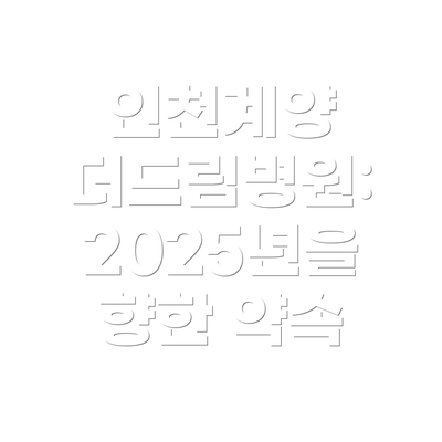 인천계양 더드림병원: 2025년을 향한 약속