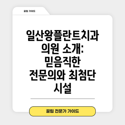 일산왕플란트치과의원 소개: 믿음직한 전문의와 최첨단 시설