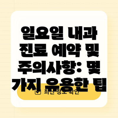 일요일 내과 진료 예약 및 주의사항: 몇 가지 유용한 팁