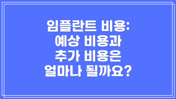 임플란트 비용: 예상 비용과 추가 비용은 얼마나 될까요?