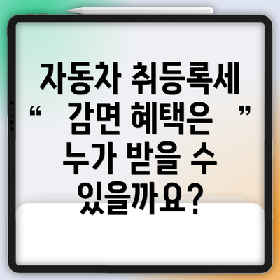 자동차 취등록세 감면 혜택은 누가 받을 수 있을까요?